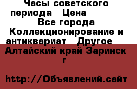 Часы советского периода › Цена ­ 3 999 - Все города Коллекционирование и антиквариат » Другое   . Алтайский край,Заринск г.